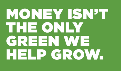Money Isn't The Only Green We Help Grow